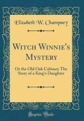 Witch Winnie's Mystery: Or the Old Oak Cabinet; The Story of a King's Daughter (Classic Reprint)