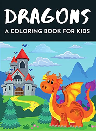Dragons a coloring book for kids: Fun Coloring Book with Illustrations of Cute Dragons & Magical Castles for Children ages 4-12 40 Fun Images Great Gift for Boys & Girls