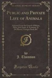 Public and Private Life of Animals: Adapted From the French of Balzac, Droz, Jules Janin, E. Lemoine, A. De Musset, Georges Sand, &C (Classic Reprint)