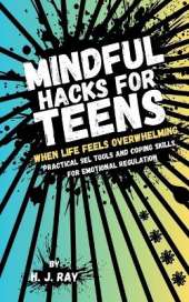 Mindful Hacks for Teens: Practical SEL Tools and Coping Skills for Emotional Regulation