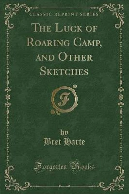 The Luck of Roaring Camp, and Other Sketches (Classic Reprint)