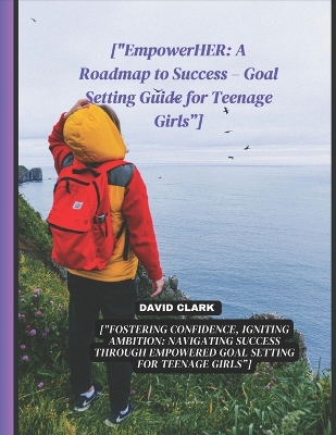 ["EmpowerHER: A Roadmap to Success - Goal Setting Guide for Teenage Girls"]: ["Fostering Confidence, Igniting Ambition: Navigating Success Through Empowered Goal Setting for Teenage Girls"]