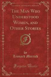 The Man Who Understood Women, and Other Stories (Classic Reprint)