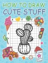 How to Draw Cute Stuff: Step by Step Simple Learn to Draw Books for Kids