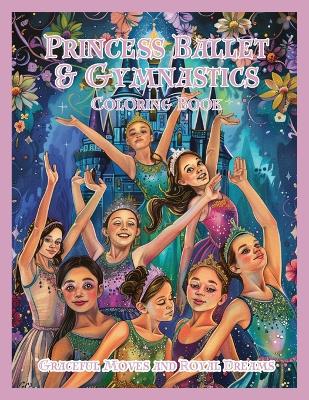 Princess Ballet & Gymnastics Coloring Book: Graceful Moves and Royal Dreams