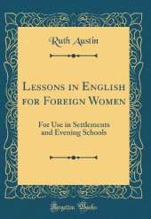 Lessons in English for Foreign Women: For Use in Settlements and Evening Schools (Classic Reprint)