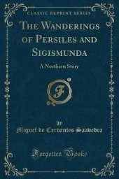 The Wanderings of Persiles and Sigismunda: A Northern Story (Classic Reprint)