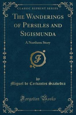 The Wanderings of Persiles and Sigismunda: A Northern Story (Classic Reprint)