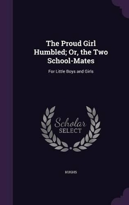 The Proud Girl Humbled; Or, the Two School-Mates: For Little Boys and Girls