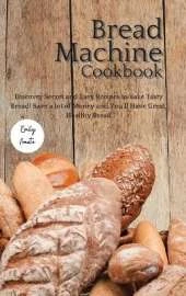 The Bread Machine Cookbook: Discover Secret and Easy Recipes to Bake Tasty Bread! Save a lot of money and you'll have great, healthy bread!