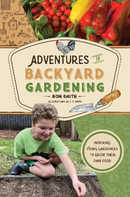 Adventures in Backyard Gardening: Inspiring Young Gardeners to Grow Their Own Food (An Illustrated Step-by-Step Guide to Agrigulture, Composting, Beekeeping, Chickens, and More - For Kids Ages 8-12)