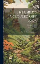 The Child's Coloured Gift Book: With one Hundred Illustrations