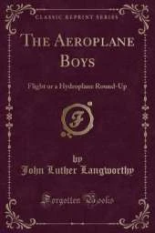 The Aeroplane Boys: Flight or a Hydroplane Round-Up (Classic Reprint)