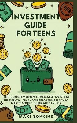 Investment And Career Guides For Teens: The 'Lunch Money Leverage' System: The Essential Crash Course for Teens Ready to Master Stocks, Funds, and Savings