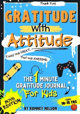Gratitude With Attitude - The 1 Minute Gratitude Journal For Kids Ages 10-15: Prompted Daily Questions to Empower Young Kids Through Gratitude Activities Boys Edition