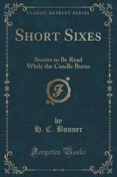 Short Sixes: Stories to Be Read While the Candle Burns (Classic Reprint)