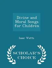 Divine and Moral Songs for Children - Scholar's Choice Edition