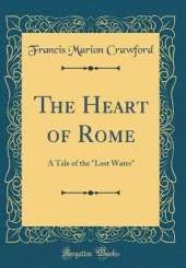 The Heart of Rome: A Tale of the "Lost Water" (Classic Reprint)