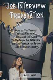 Job Interview Preparation: How do You Prepare for an Interview? Your Shortcut Guide to Mastering the Interview and The Formula for Resume and Interview Success.