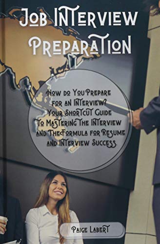 Job Interview Preparation: How do You Prepare for an Interview? Your Shortcut Guide to Mastering the Interview and The Formula for Resume and Interview Success.