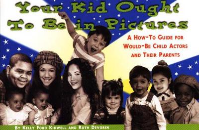 Your Kid Ought to be in Pictures: How-to Guide for Would-be Child Actors and Their Parents
