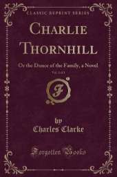 Charlie Thornhill, Vol. 3 of 3: Or the Dunce of the Family, a Novel (Classic Reprint)