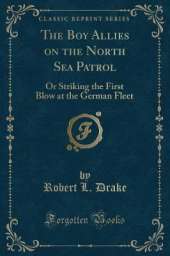 The Boy Allies on the North Sea Patrol: Or Striking the First Blow at the German Fleet (Classic Reprint)