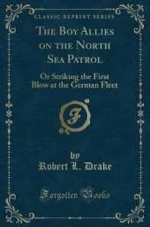 The Boy Allies on the North Sea Patrol: Or Striking the First Blow at the German Fleet (Classic Reprint)