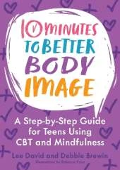 10 Minutes to Better Body Image: A Step-by Step Guide for Teens Using CBT and Mindfulness
