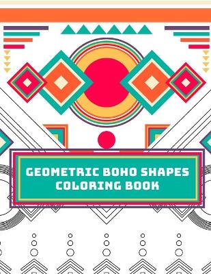 Geometric Boho Shapes Coloring Book: Relax yourelf with hours of coloring. Ideal gift for your stressed friend.