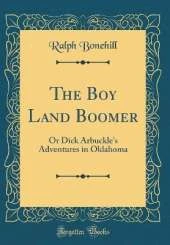 The Boy Land Boomer: Or Dick Arbuckle's Adventures in Oklahoma (Classic Reprint)