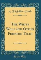 The White Wolf and Other Fireside Tales (Classic Reprint)