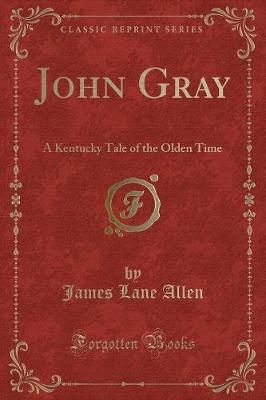 John Gray: A Kentucky Tale of the Olden Time (Classic Reprint)