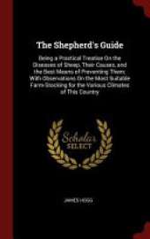 The Shepherd's Guide: Being a Practical Treatise on the Diseases of Sheep, Their Causes, and the Best Means of Preventing Them; With Observations on the Most Suitable Farm-Stocking for the Various Climates of This Country