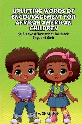 Uplifting Words of Encouragement for African American Children: Self-Love Affirmations for Black Boys and Girls