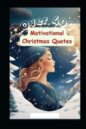 Over 400 Motivational Christmas Quotes: Journey into Joy: A Treasury of Over 400 Christmas Quotes Wreathed in Smiles