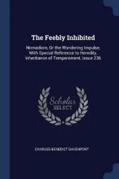 The Feebly Inhibited: Nomadism, or the Wandering Impulse, with Special Reference to Heredity, Inheritance of Temperament, Issue 236