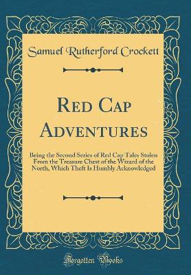 Red Cap Adventures: Being the Second Series of Red Cap Tales Stolen From the Treasure Chest of the Wizard of the North, Which Theft Is Humbly Acknowledged (Classic Reprint)