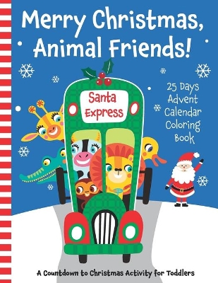 Merry Christmas, Animal Friends! 25 Days Advent Calendar Coloring Book. A Countdown to Christmas Activity for Toddlers.