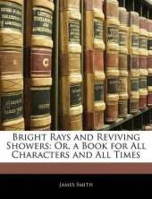 Bright Rays and Reviving Showers: Or, a Book for All Characters and All Times