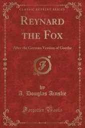 Reynard the Fox: After the German Version of Goethe (Classic Reprint)