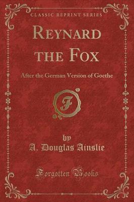 Reynard the Fox: After the German Version of Goethe (Classic Reprint)