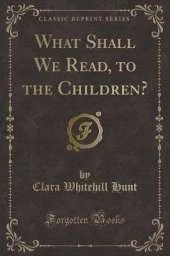 What Shall We Read, to the Children? (Classic Reprint)