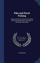 Pike and Perch Fishing: Being a Practical Treatise on Angling with Float, Paternoster and Leger, in Still Water and Stream