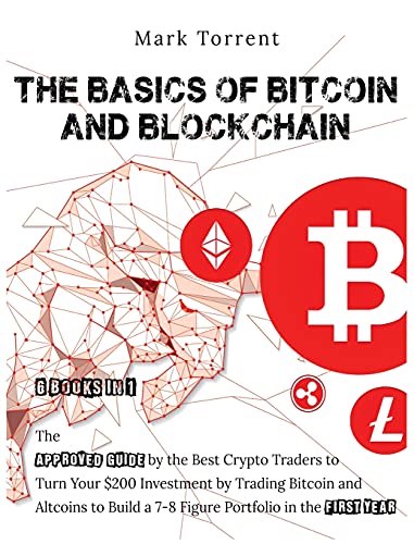 The Basics of Bitcoin and Blockchain [6 Books in 1]: The Approved Guide by the Best Crypto Traders to Turn Your $200 Investment by Trading Bitcoin and Altcoins to Build a 7-8 Figure Portfolio in the First Year