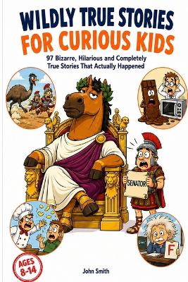 Wildly True Stories for Curious Kids: 97 Bizarre, Hilarious, and Completely True Stories from History That Actually Happened