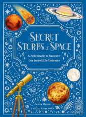 Secret Stories of Space: A Fieldguide to Uncover Our Incredible Universe