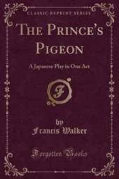 The Prince's Pigeon: A Japanese Play in One Act (Classic Reprint)
