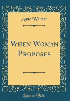 When Woman Proposes (Classic Reprint)