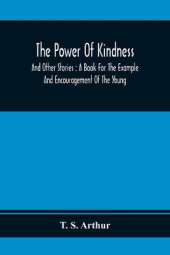 The Power Of Kindness: And Other Stories: A Book For The Example And Encouragement Of The Young